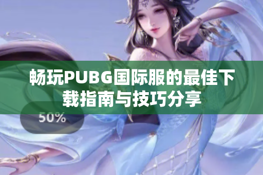 畅玩PUBG国际服的最佳下载指南与技巧分享