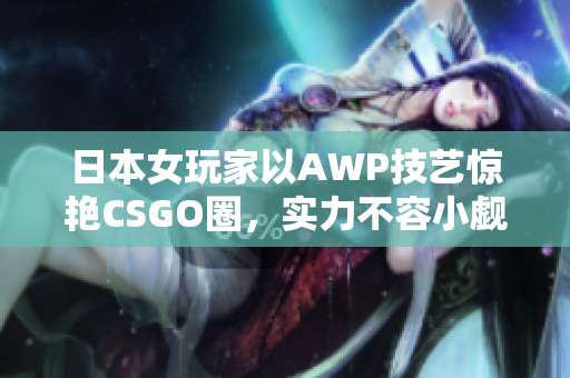 日本女玩家以AWP技艺惊艳CSGO圈，实力不容小觑