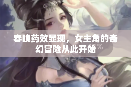 春晚药效显现，女主角的奇幻冒险从此开始