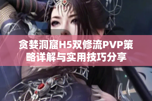 贪婪洞窟H5双修流PVP策略详解与实用技巧分享