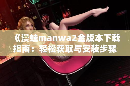 《漫蛙manwa2全版本下载指南：轻松获取与安装步骤》