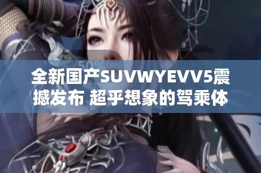 全新国产SUVWYEVV5震撼发布 超乎想象的驾乘体验