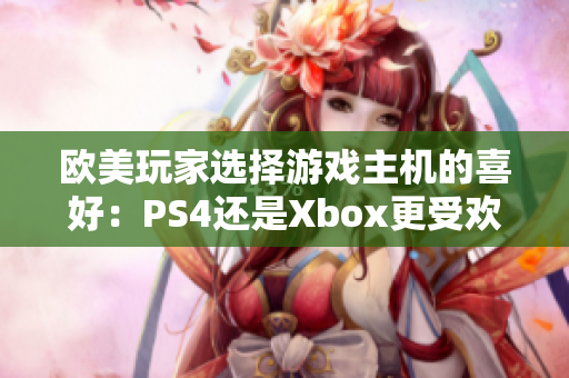 欧美玩家选择游戏主机的喜好：PS4还是Xbox更受欢迎？