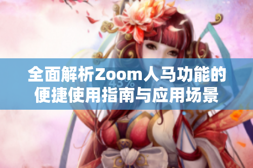 全面解析Zoom人马功能的便捷使用指南与应用场景