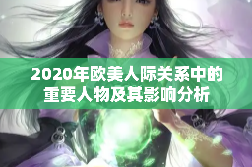 2020年欧美人际关系中的重要人物及其影响分析