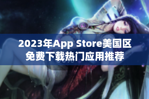 2023年App Store美国区免费下载热门应用推荐