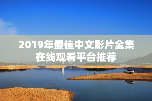 2019年最佳中文影片全集在线观看平台推荐