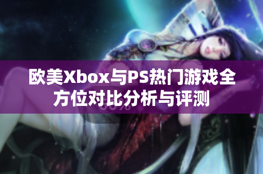 欧美Xbox与PS热门游戏全方位对比分析与评测