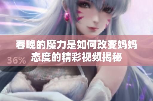 春晚的魔力是如何改变妈妈态度的精彩视频揭秘