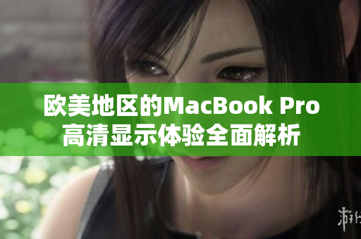 欧美地区的MacBook Pro高清显示体验全面解析