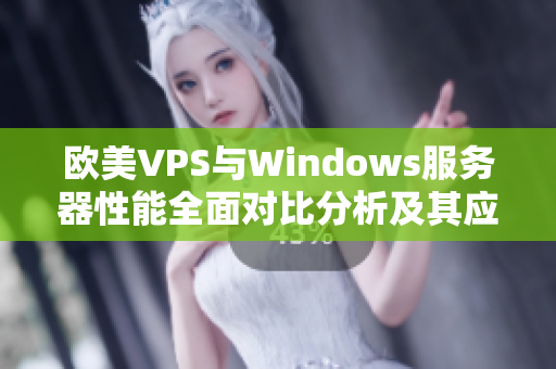 欧美VPS与Windows服务器性能全面对比分析及其应用场景