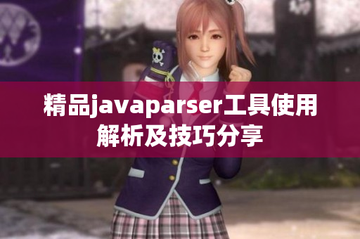 精品javaparser工具使用解析及技巧分享