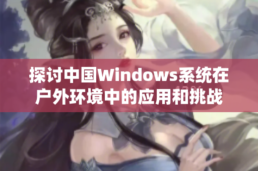 探讨中国Windows系统在户外环境中的应用和挑战