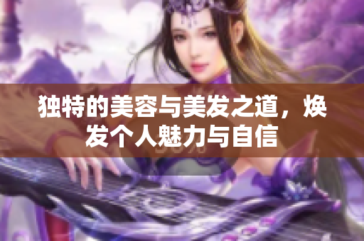 独特的美容与美发之道，焕发个人魅力与自信