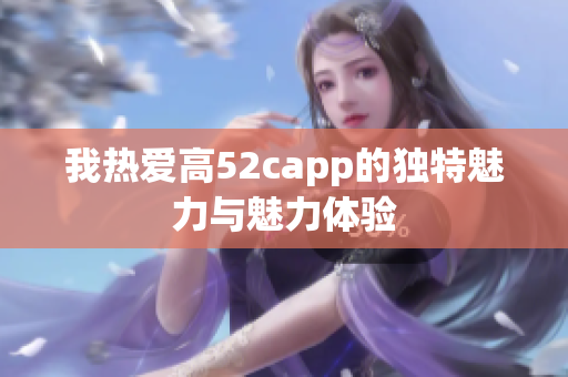 我热爱高52capp的独特魅力与魅力体验