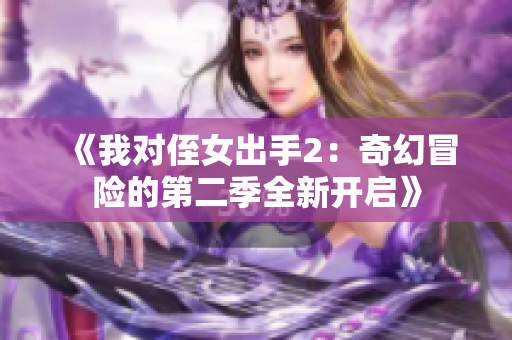 《我对侄女出手2：奇幻冒险的第二季全新开启》