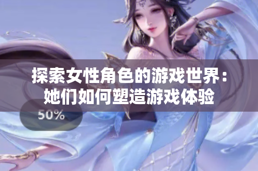 探索女性角色的游戏世界：她们如何塑造游戏体验