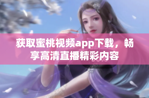 获取蜜桃视频app下载，畅享高清直播精彩内容