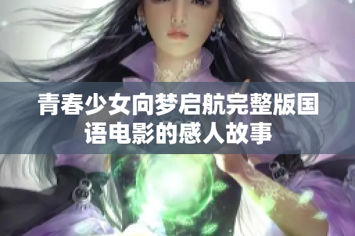 青春少女向梦启航完整版国语电影的感人故事