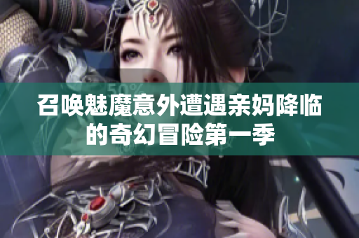 召唤魅魔意外遭遇亲妈降临的奇幻冒险第一季