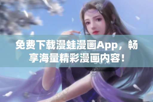 免费下载漫蛙漫画App，畅享海量精彩漫画内容！