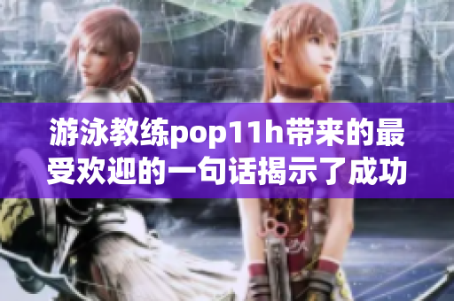 游泳教练pop11h带来的最受欢迎的一句话揭示了成功秘诀