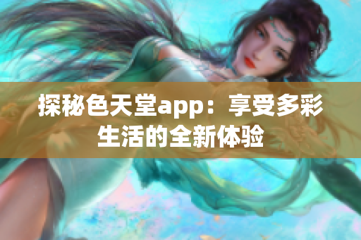 探秘色天堂app：享受多彩生活的全新体验