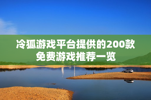 冷狐游戏平台提供的200款免费游戏推荐一览