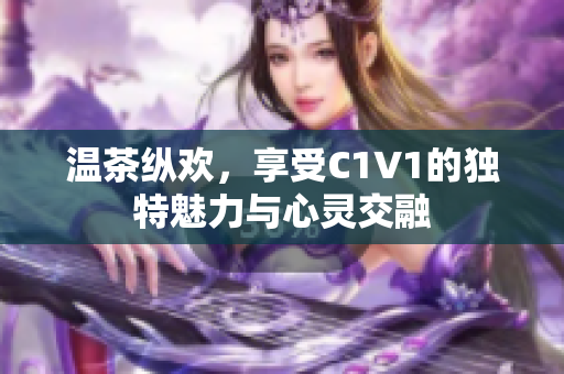 温茶纵欢，享受C1V1的独特魅力与心灵交融