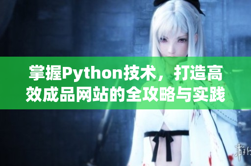 掌握Python技术，打造高效成品网站的全攻略与实践指南