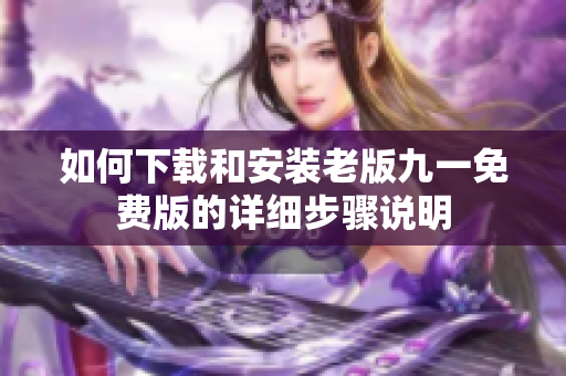 如何下载和安装老版九一免费版的详细步骤说明