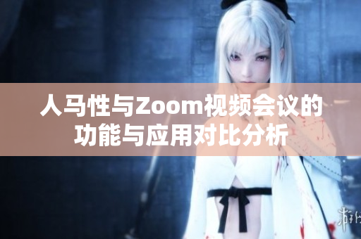 人马性与Zoom视频会议的功能与应用对比分析