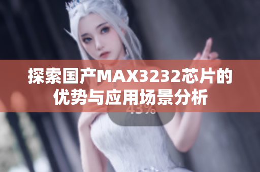 探索国产MAX3232芯片的优势与应用场景分析