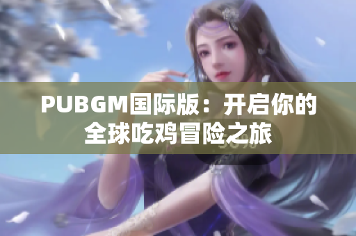 PUBGM国际版：开启你的全球吃鸡冒险之旅