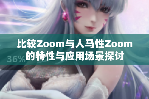 比较Zoom与人马性Zoom的特性与应用场景探讨