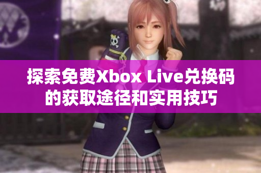 探索免费Xbox Live兑换码的获取途径和实用技巧