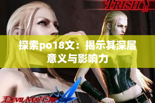 探索po18文：揭示其深层意义与影响力