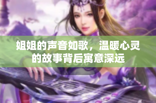 姐姐的声音如歌，温暖心灵的故事背后寓意深远