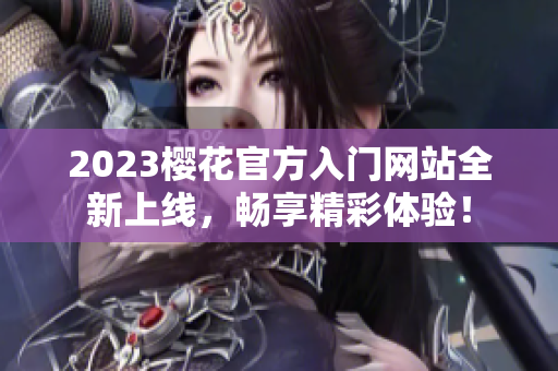 2023樱花官方入门网站全新上线，畅享精彩体验！