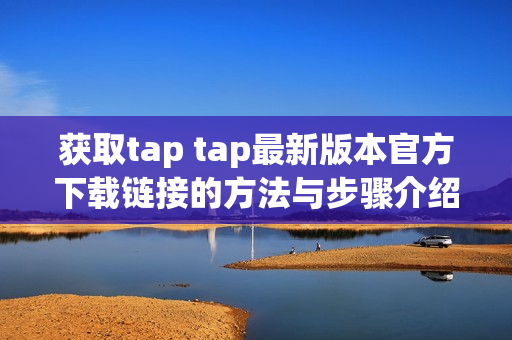 获取tap tap最新版本官方下载链接的方法与步骤介绍