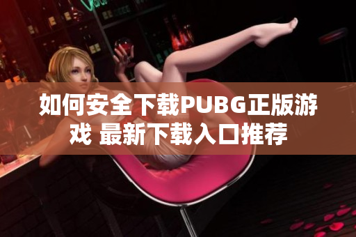 如何安全下载PUBG正版游戏 最新下载入口推荐