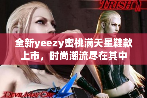 全新yeezy蜜桃满天星鞋款上市，时尚潮流尽在其中