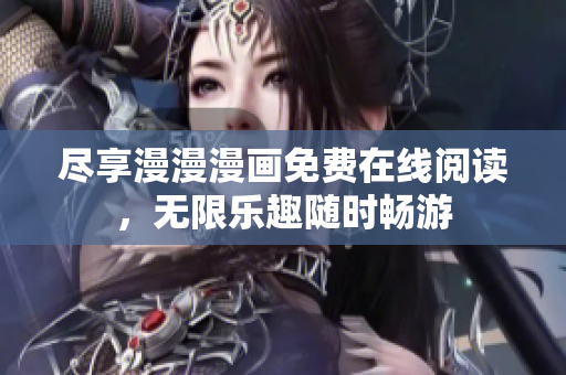 尽享漫漫漫画免费在线阅读，无限乐趣随时畅游