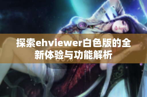 探索ehviewer白色版的全新体验与功能解析