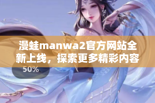 漫蛙manwa2官方网站全新上线，探索更多精彩内容与功能