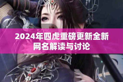 2024年四虎重磅更新全新网名解读与讨论