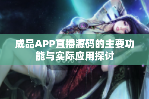 成品APP直播源码的主要功能与实际应用探讨