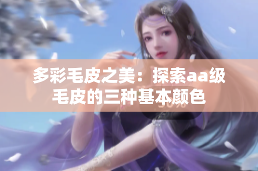 多彩毛皮之美：探索aa级毛皮的三种基本颜色