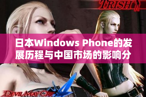 日本Windows Phone的发展历程与中国市场的影响分析