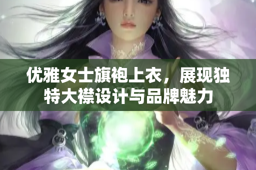 优雅女士旗袍上衣，展现独特大襟设计与品牌魅力